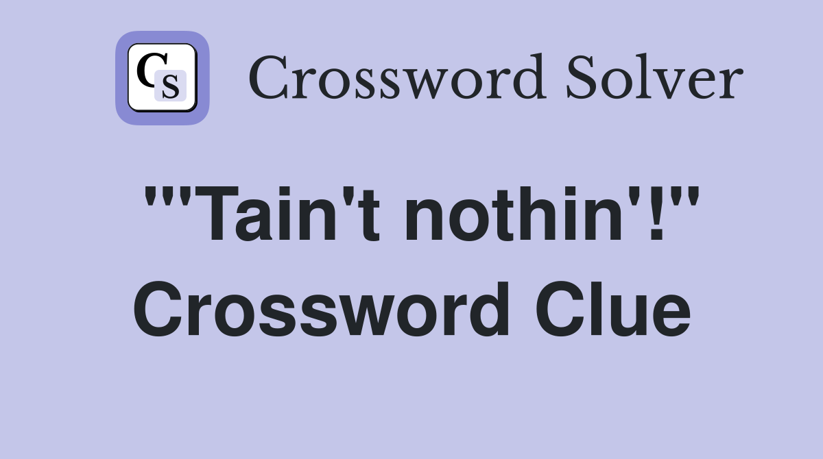 "'Tain't nothin'!" Crossword Clue