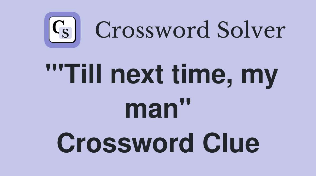 "'Till next time, my man" Crossword Clue