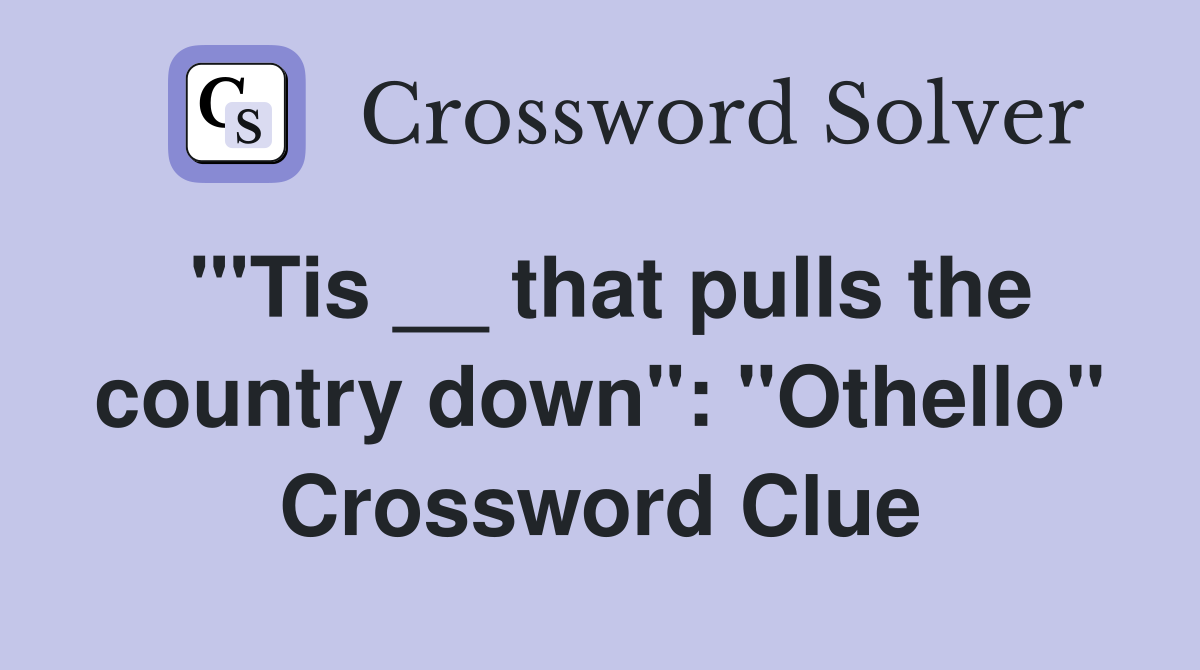 "'Tis __ that pulls the country down": "Othello" Crossword Clue