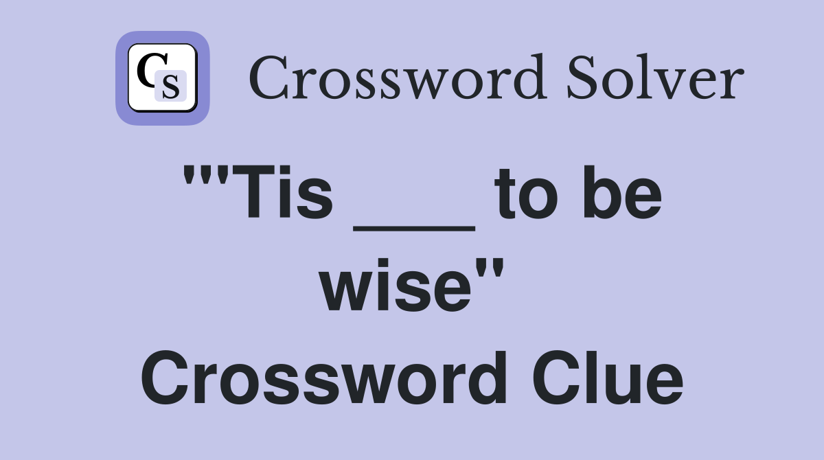 "'Tis ___ to be wise" Crossword Clue