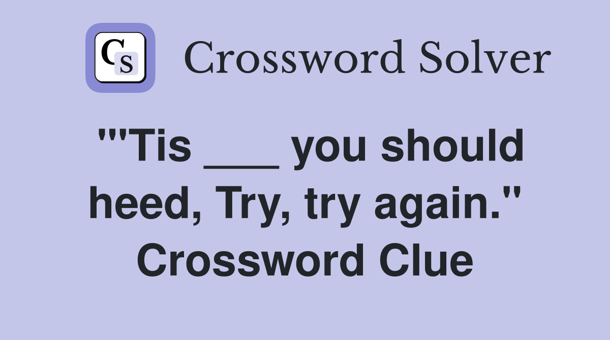 "'Tis ___ you should heed, Try, try again." Crossword Clue