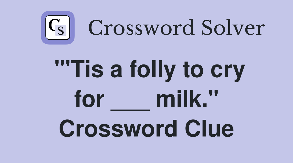 "'Tis a folly to cry for ___ milk." Crossword Clue