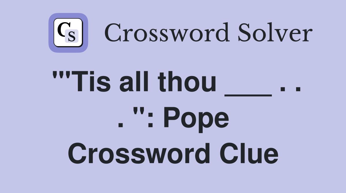 "'Tis all thou ___ . . . ": Pope Crossword Clue