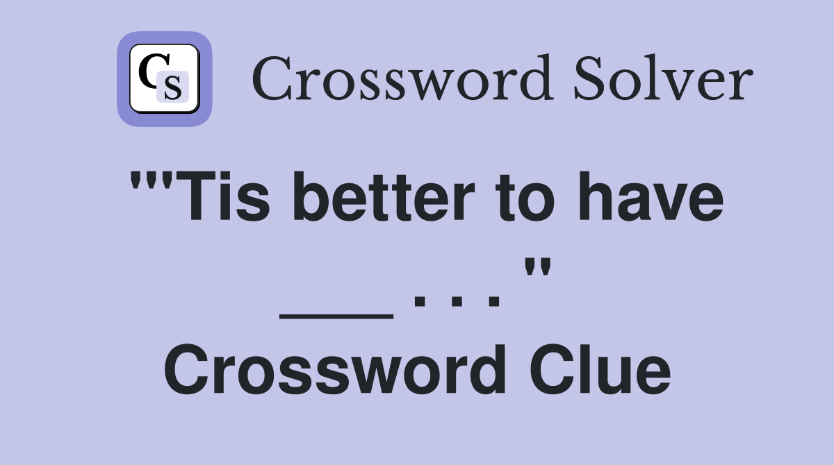 "'Tis better to have ___ . . . " Crossword Clue