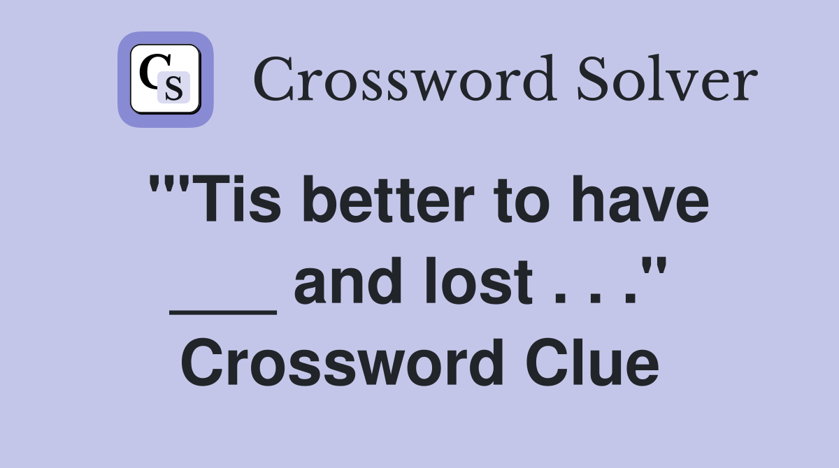 "'Tis better to have ___ and lost . . ." Crossword Clue