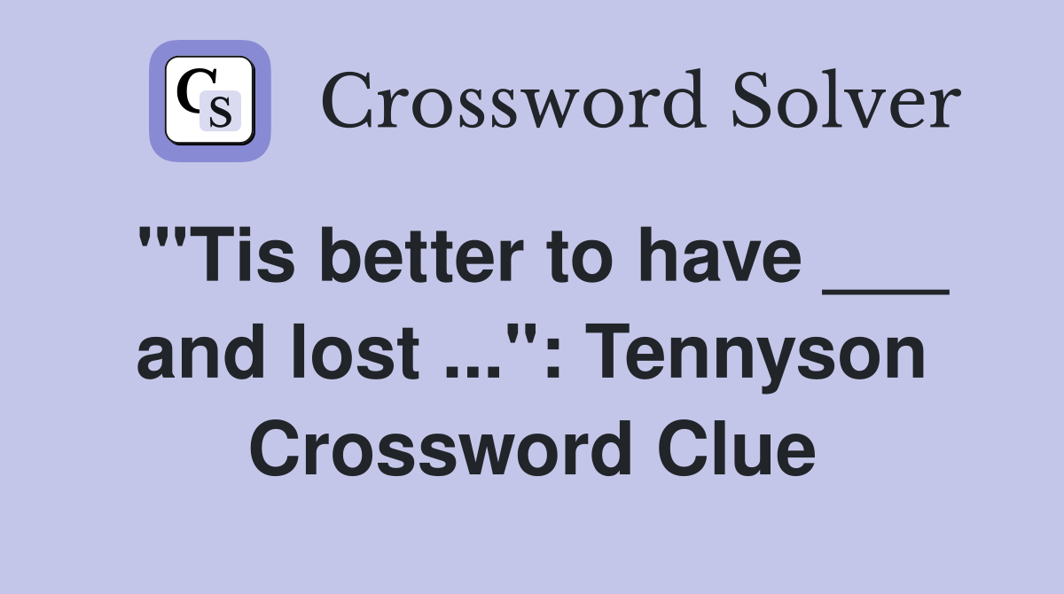 "'Tis better to have ___ and lost ...": Tennyson Crossword Clue