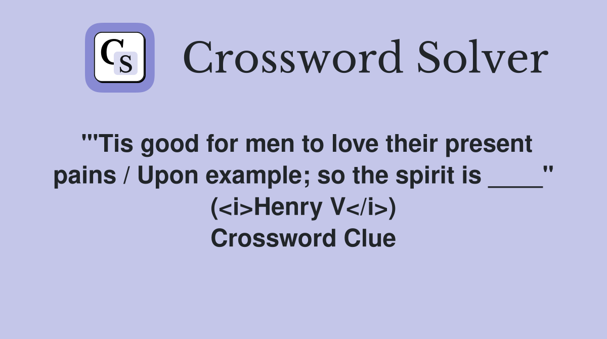 "'Tis good for men to love their present pains / Upon example; so the spirit is ____" (<i>Henry V</i>) Crossword Clue