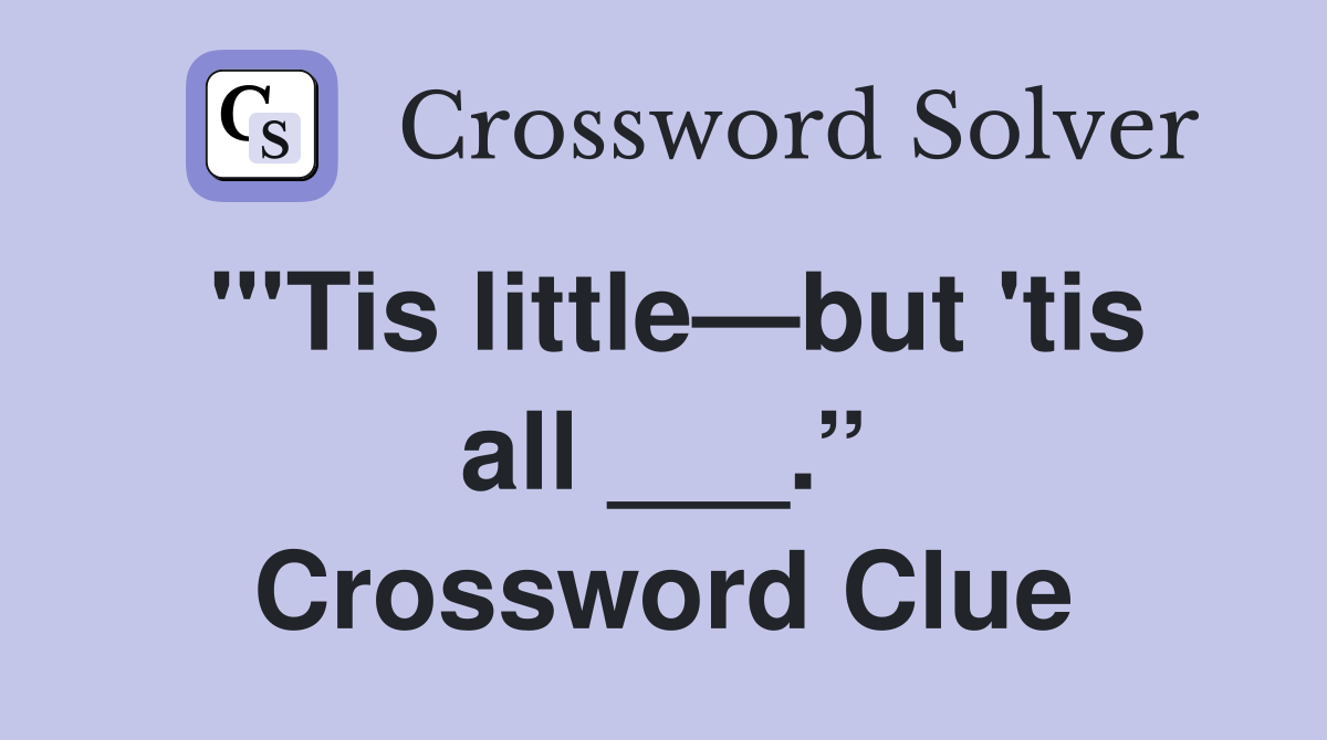 "'Tis little—but 'tis all ___.” Crossword Clue