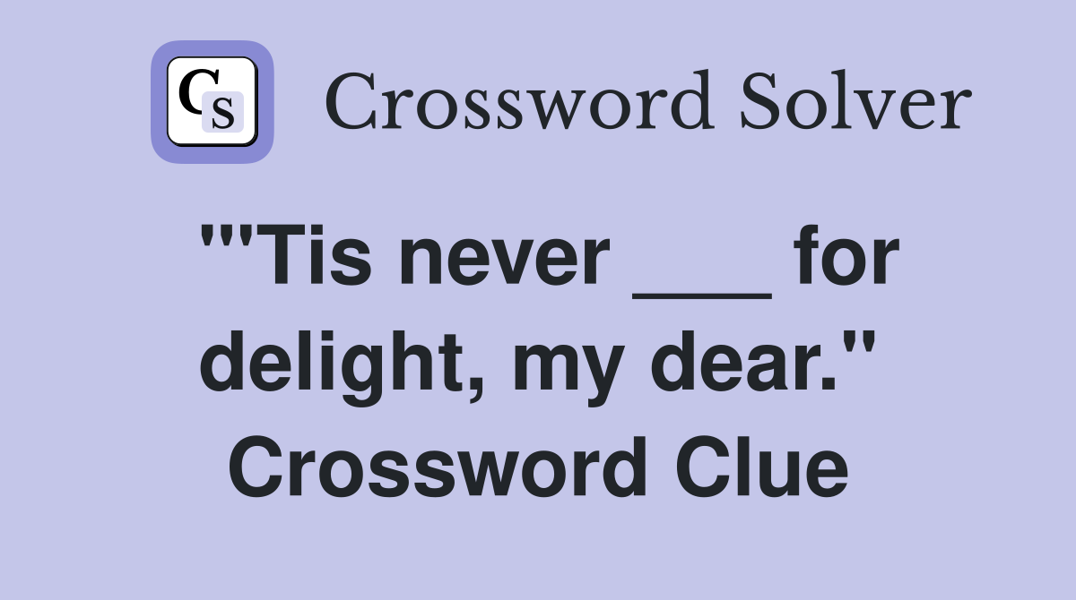 "'Tis never ___ for delight, my dear." Crossword Clue