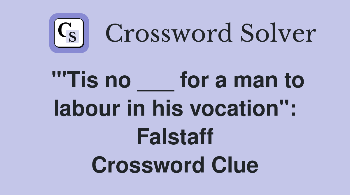 "'Tis no ___ for a man to labour in his vocation": Falstaff Crossword Clue