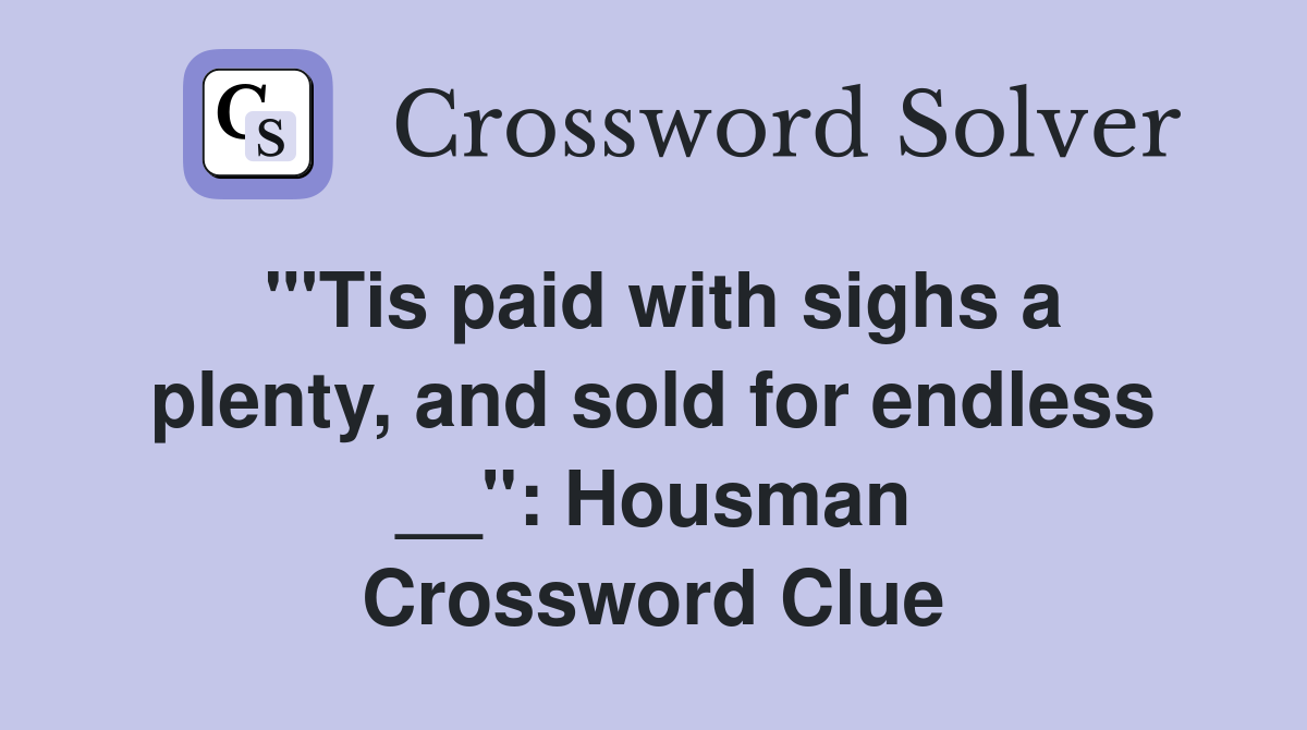 "'Tis paid with sighs a plenty, and sold for endless __": Housman Crossword Clue