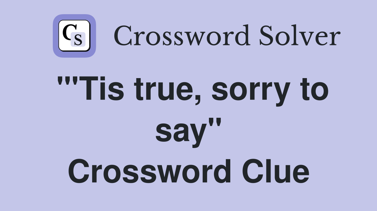 "'Tis true, sorry to say" Crossword Clue