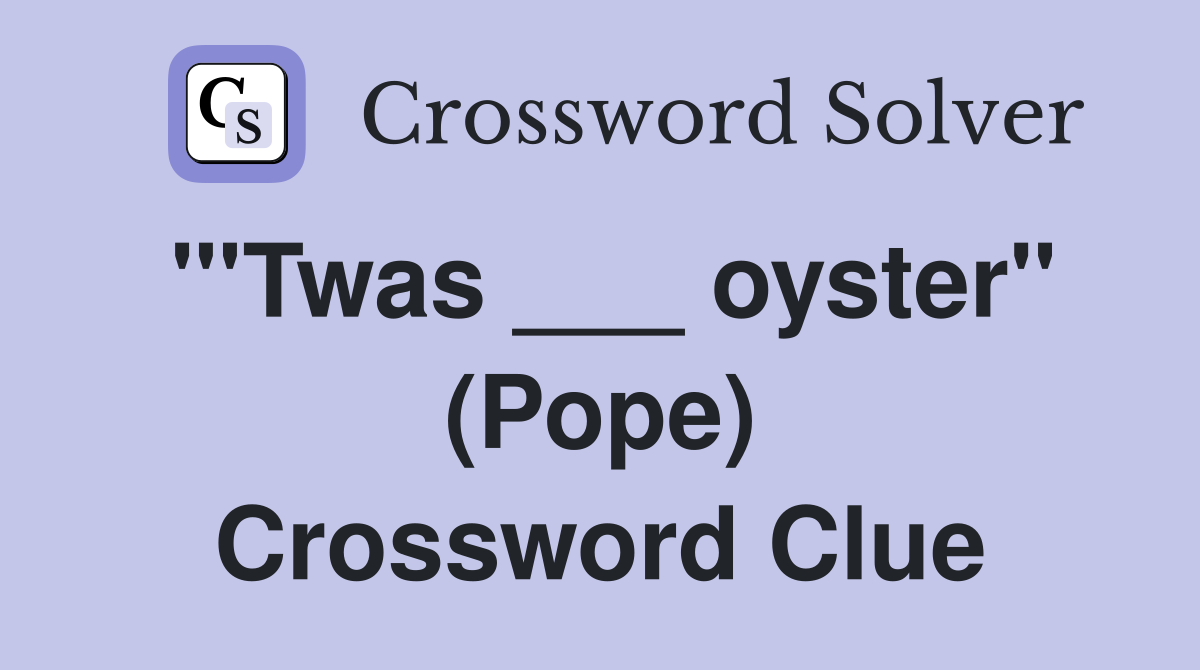 "'Twas ___ oyster" (Pope) Crossword Clue