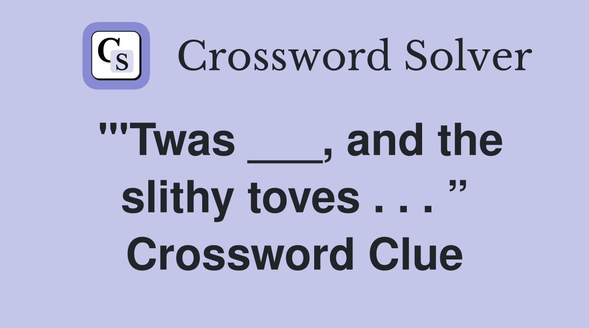 "'Twas ___, and the slithy toves . . . ” Crossword Clue