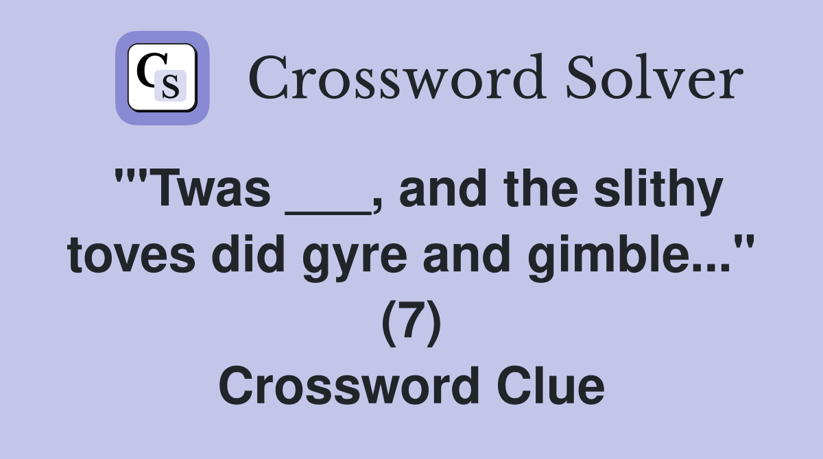 "'Twas ___, and the slithy toves did gyre and gimble..." (7) Crossword Clue
