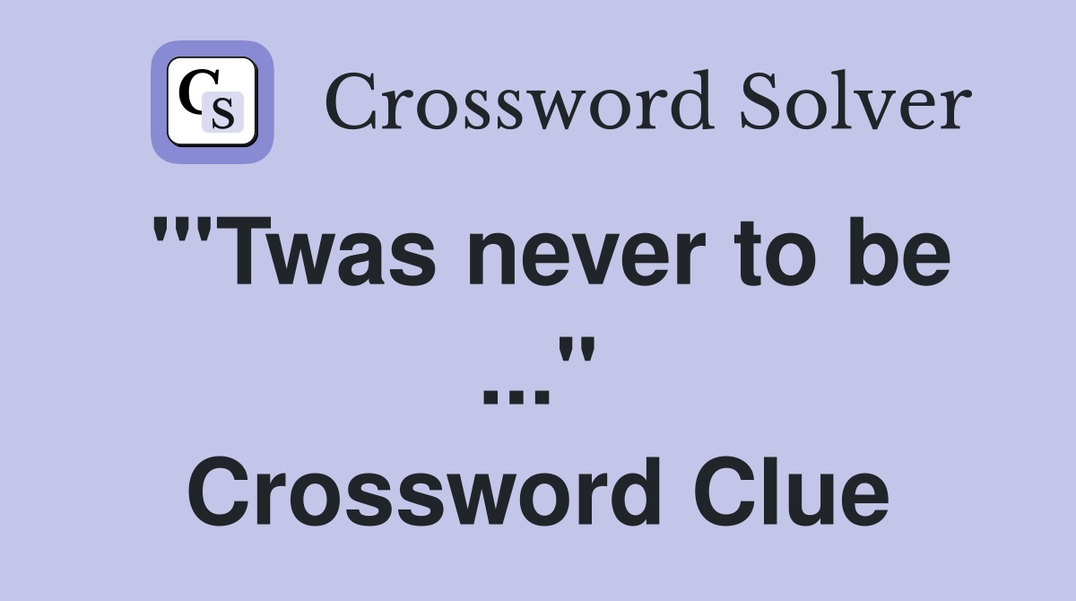 "'Twas never to be ..." Crossword Clue