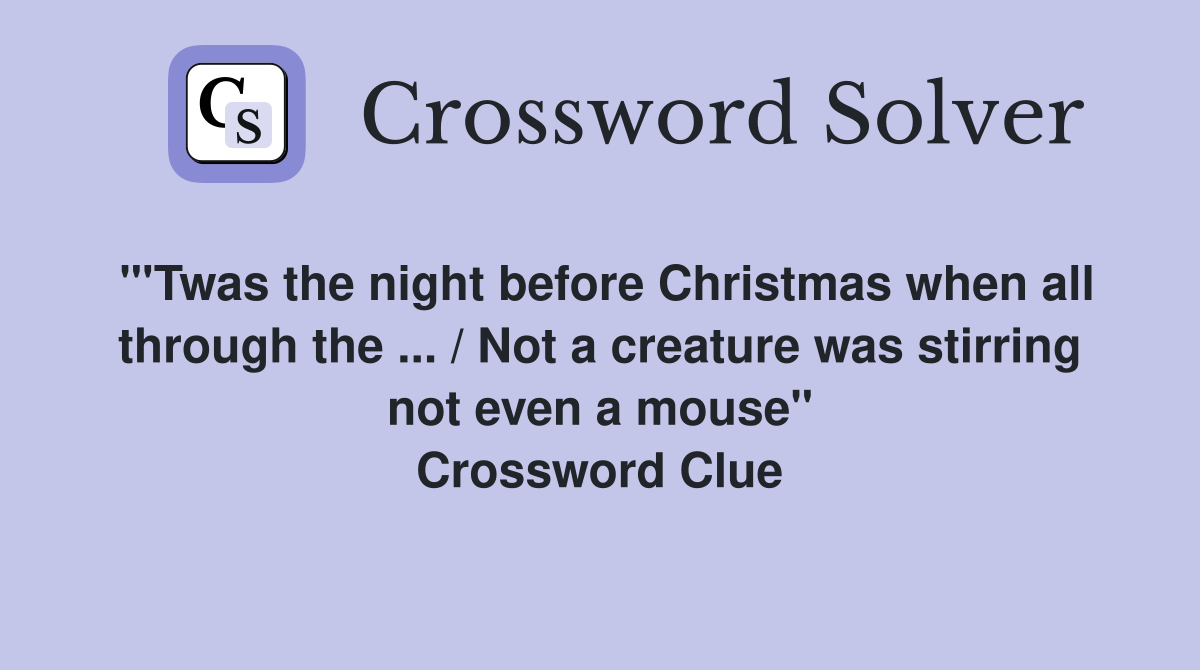 "'Twas the night before Christmas when all through the ... / Not a creature was stirring not even a mouse" Crossword Clue