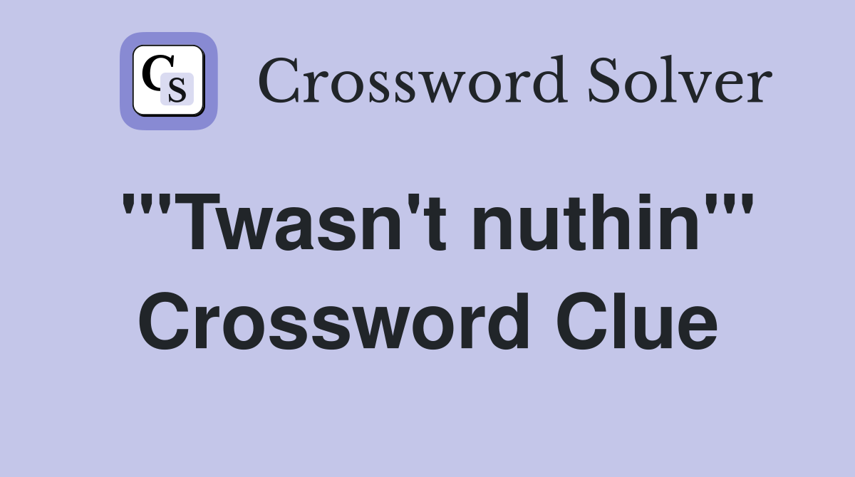 "'Twasn't nuthin'" Crossword Clue