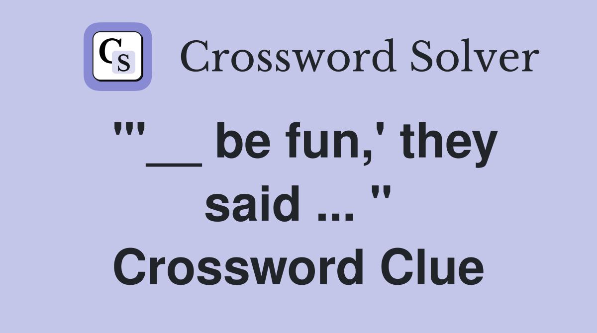 "'__ be fun,' they said ... " Crossword Clue
