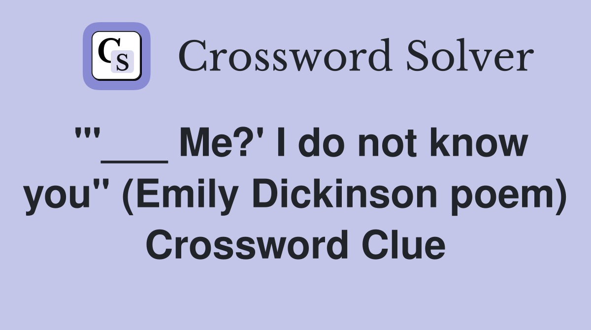 "'___ Me?' I do not know you" (Emily Dickinson poem) Crossword Clue