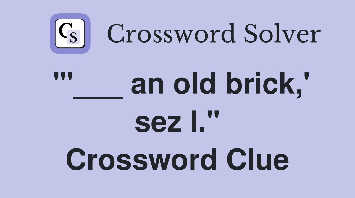 "'___ an old brick,' sez I." Crossword Clue