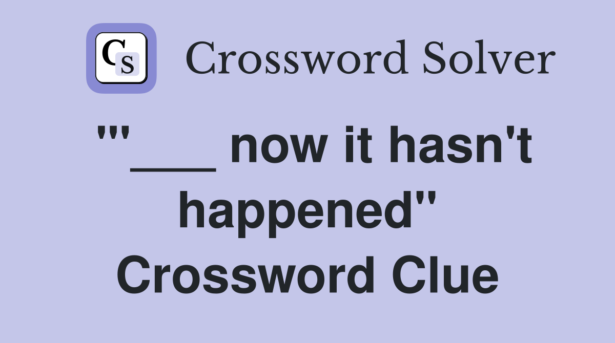 "'___ now it hasn't happened" Crossword Clue
