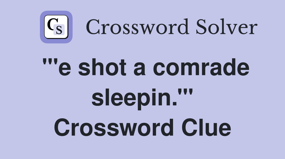 "'e shot a comrade sleepin.'" Crossword Clue
