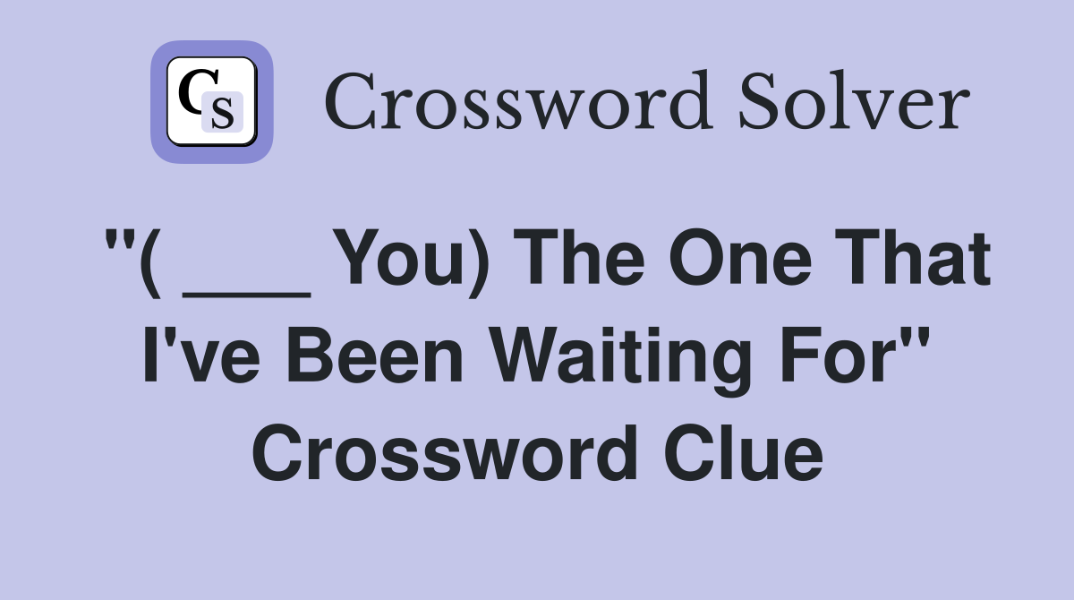 "( ___ You) The One That I've Been Waiting For" Crossword Clue