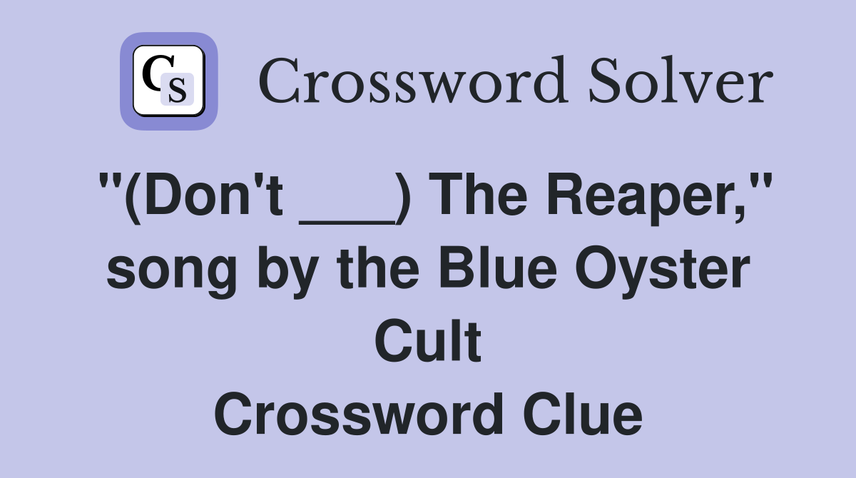 "(Don't ___) The Reaper," song by the Blue Oyster Cult Crossword Clue