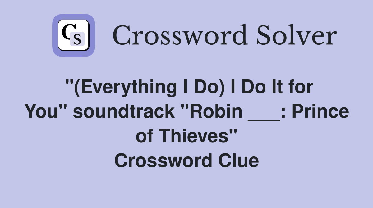 "(Everything I Do) I Do It for You" soundtrack "Robin ___: Prince of Thieves" Crossword Clue