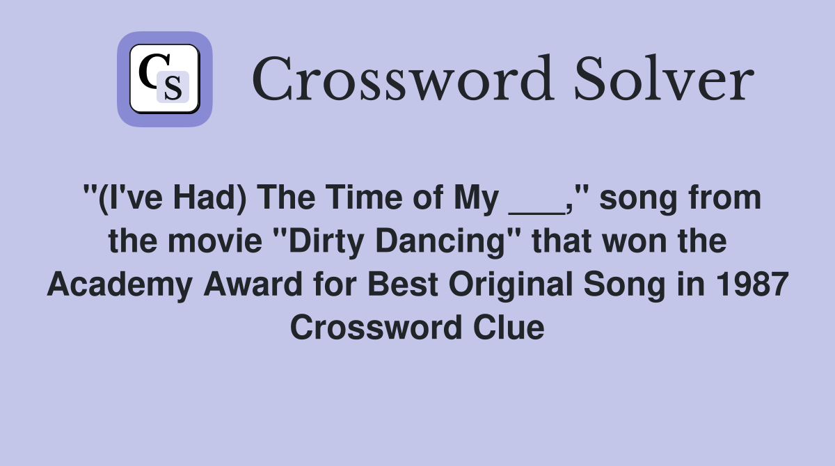 "(I've Had) The Time of My ___," song from the movie "Dirty Dancing" that won the Academy Award for Best Original Song in 1987 Crossword Clue