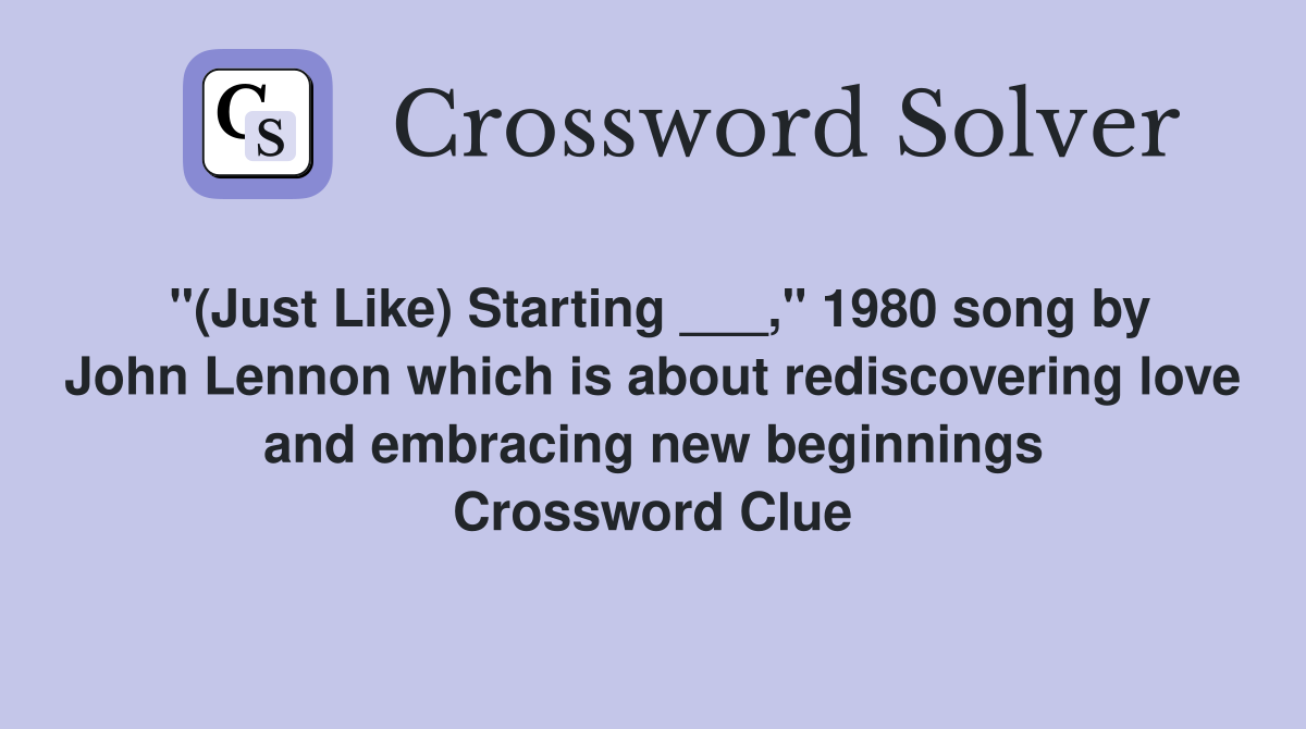 "(Just Like) Starting ___," 1980 song by John Lennon which is about rediscovering love and embracing new beginnings Crossword Clue