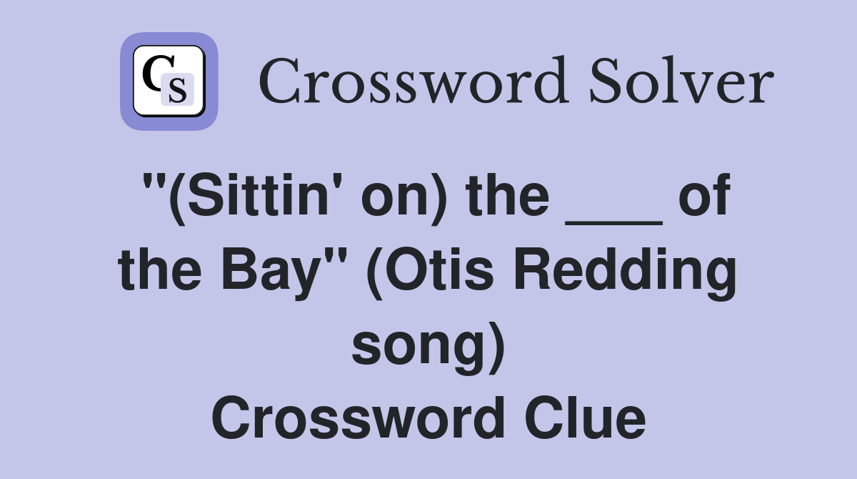 "(Sittin' on) the ___ of the Bay" (Otis Redding song) Crossword Clue