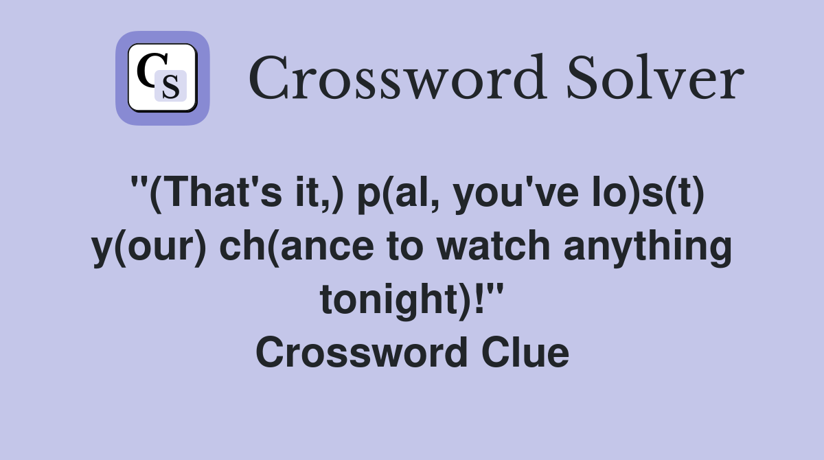 "(That's it,) p(al, you've lo)s(t) y(our) ch(ance to watch anything tonight)!" Crossword Clue