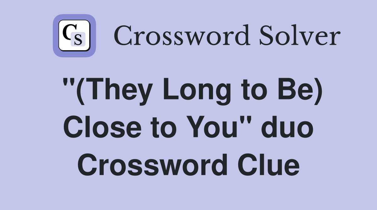 "(They Long to Be) Close to You" duo Crossword Clue
