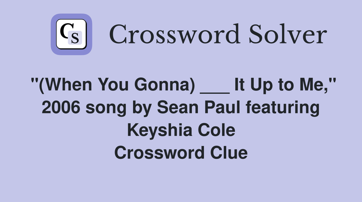 "(When You Gonna) ___ It Up to Me," 2006 song by Sean Paul featuring Keyshia Cole Crossword Clue