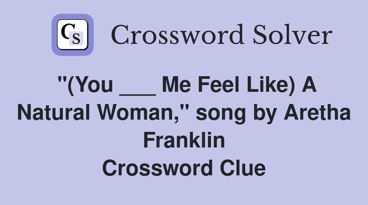 "(You ___ Me Feel Like) A Natural Woman," song by Aretha Franklin Crossword Clue