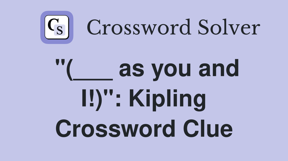 "(___ as you and I!)": Kipling Crossword Clue