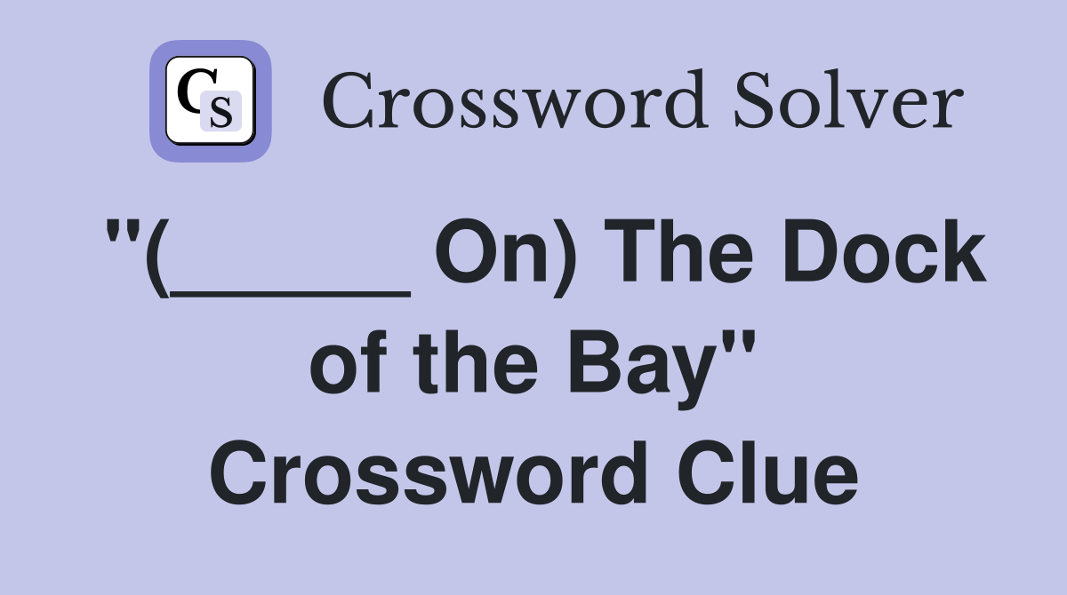 "(_____ On) The Dock of the Bay" Crossword Clue