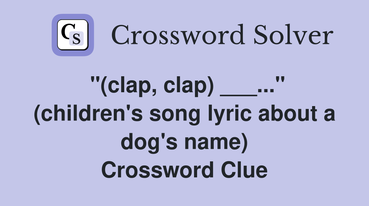 "(clap, clap) ___..." (children's song lyric about a dog's name) Crossword Clue