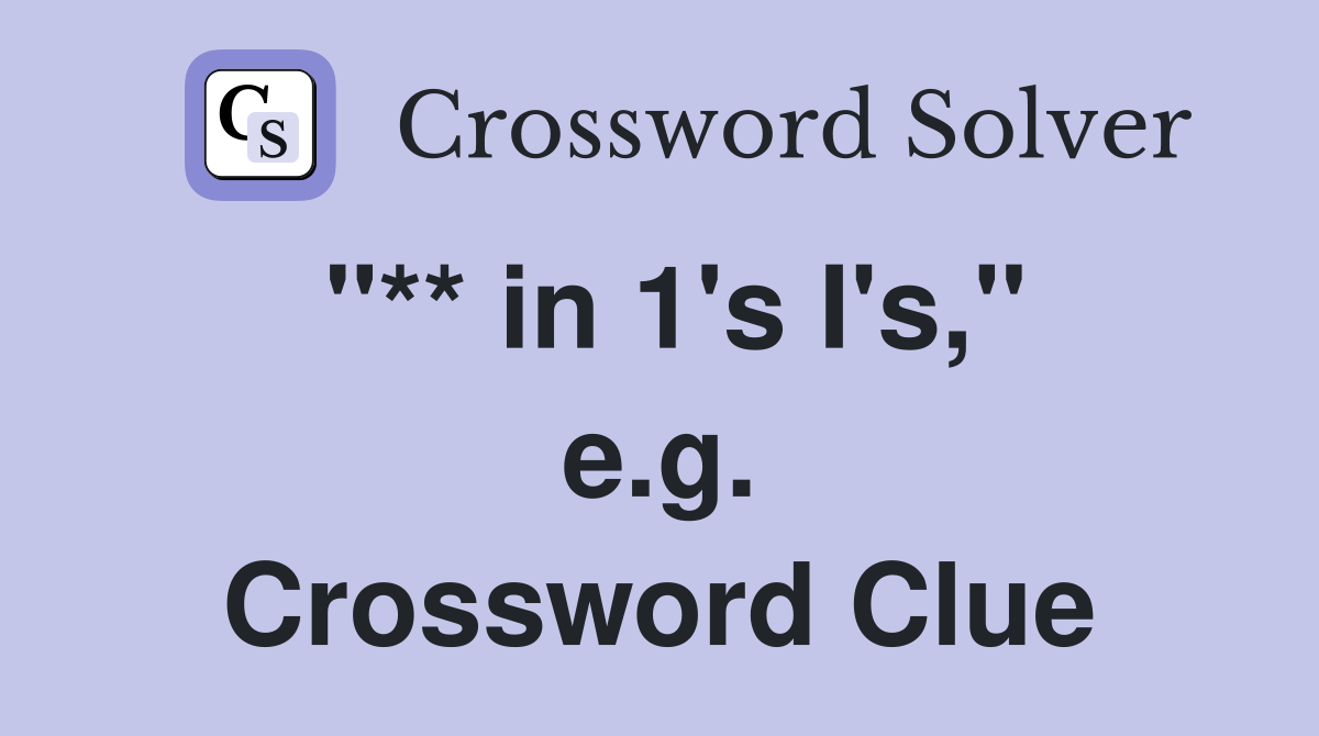 "** in 1's I's," e.g. Crossword Clue