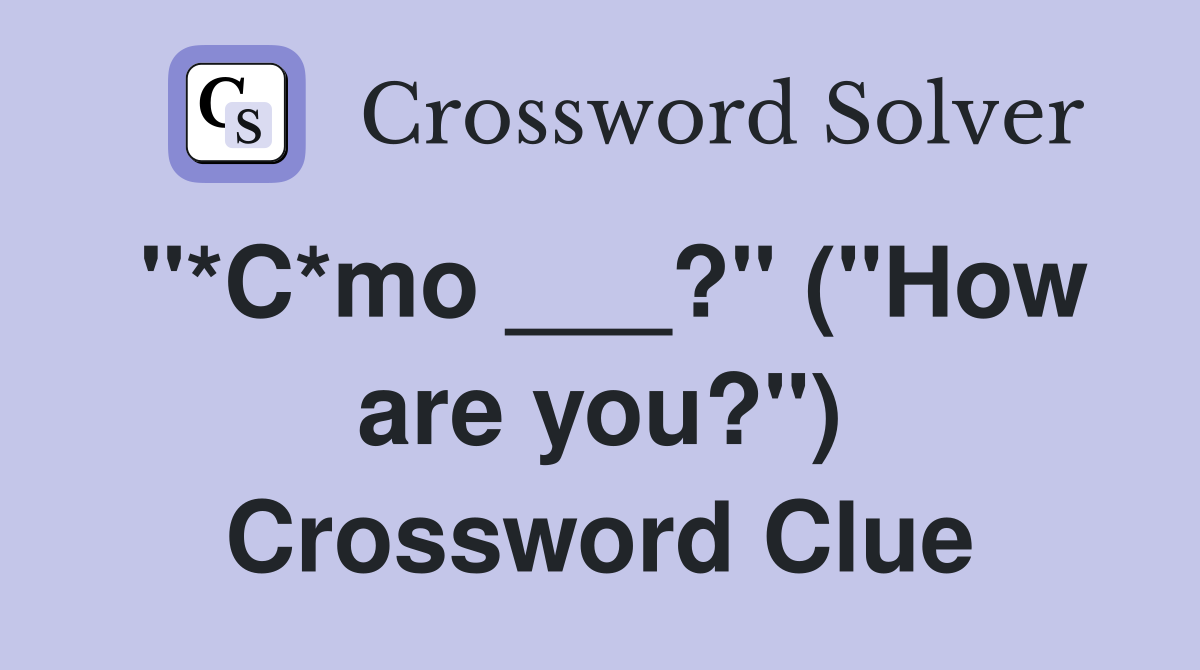 "*C*mo ___?" ("How are you?") Crossword Clue