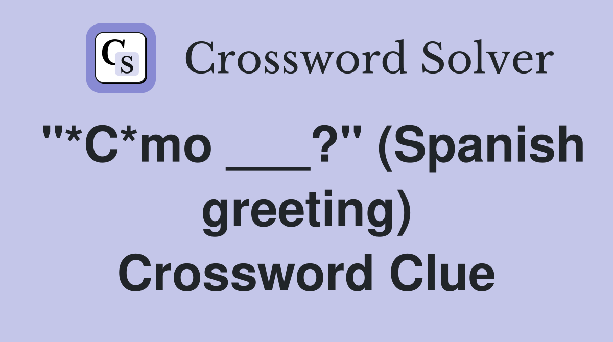 "*C*mo ___?" (Spanish greeting) Crossword Clue