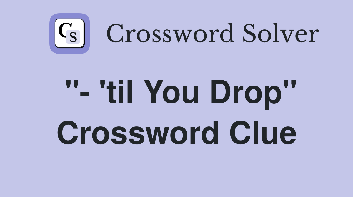 "- 'til You Drop" Crossword Clue