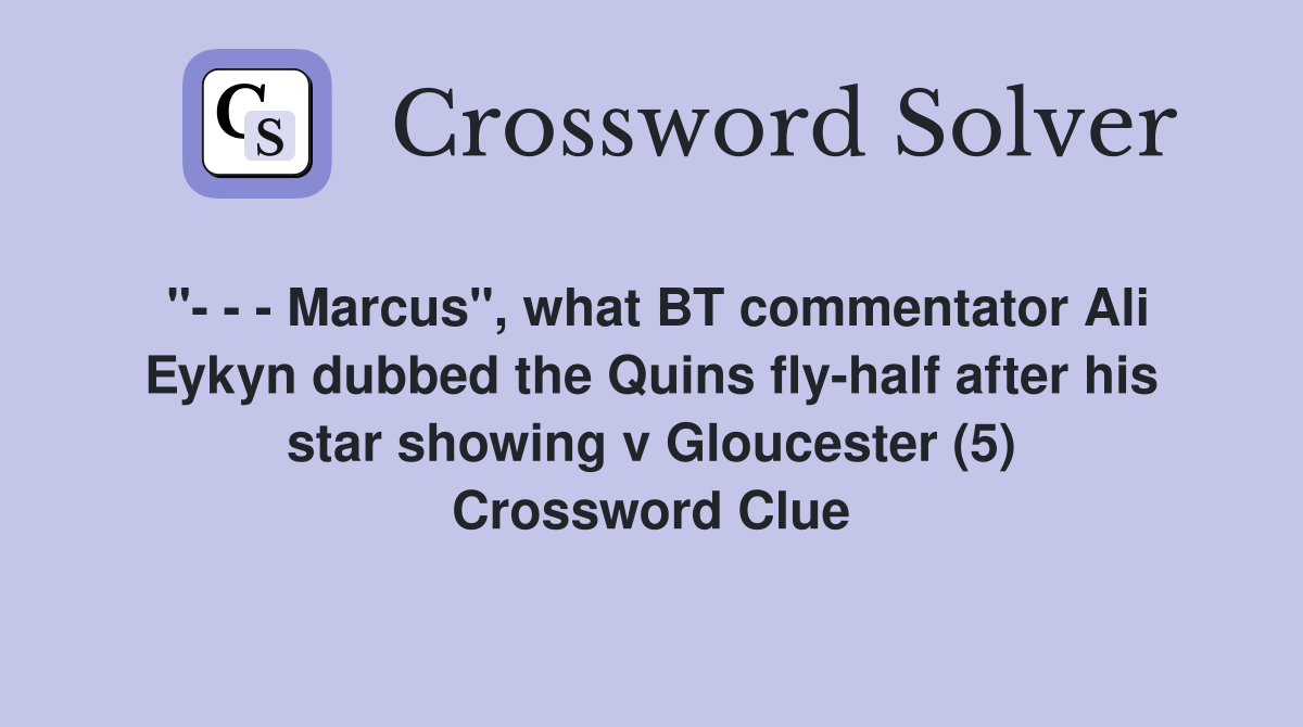 "- - - Marcus", what BT commentator Ali Eykyn dubbed the Quins fly-half after his star showing v Gloucester (5) Crossword Clue