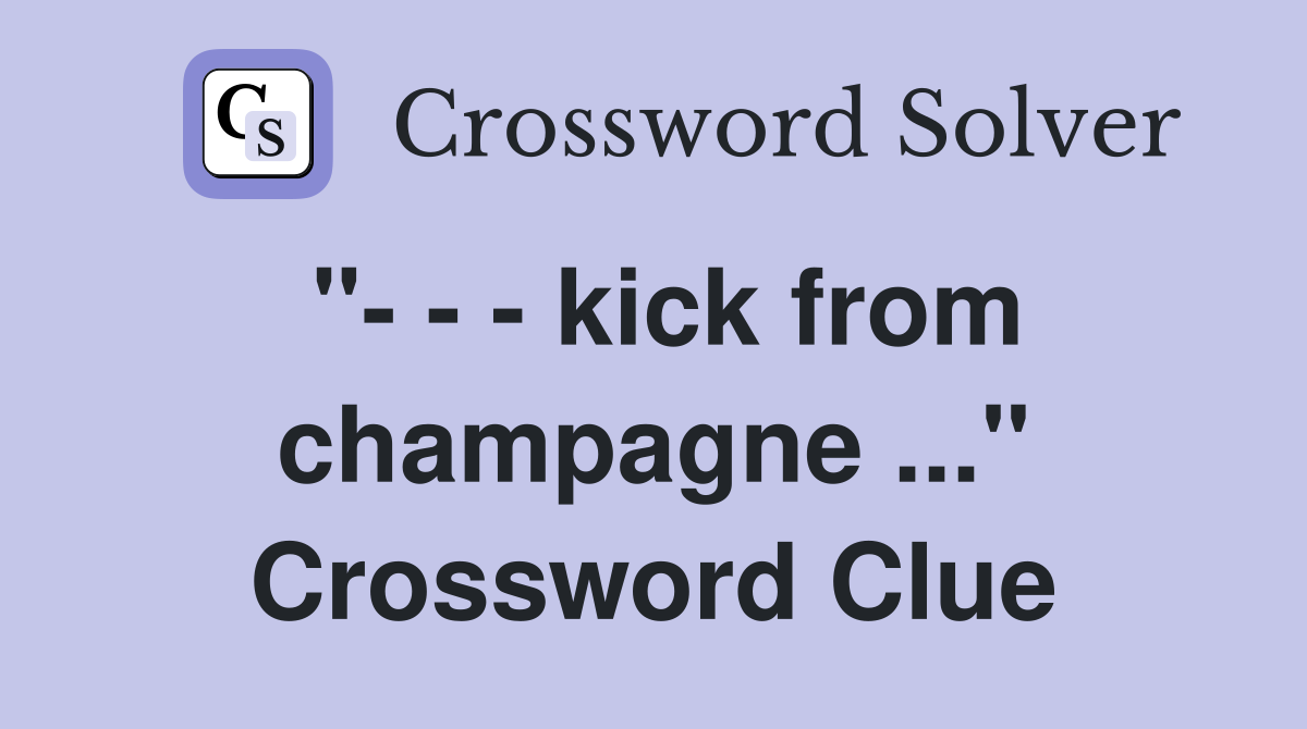 "- - - kick from champagne ..." Crossword Clue