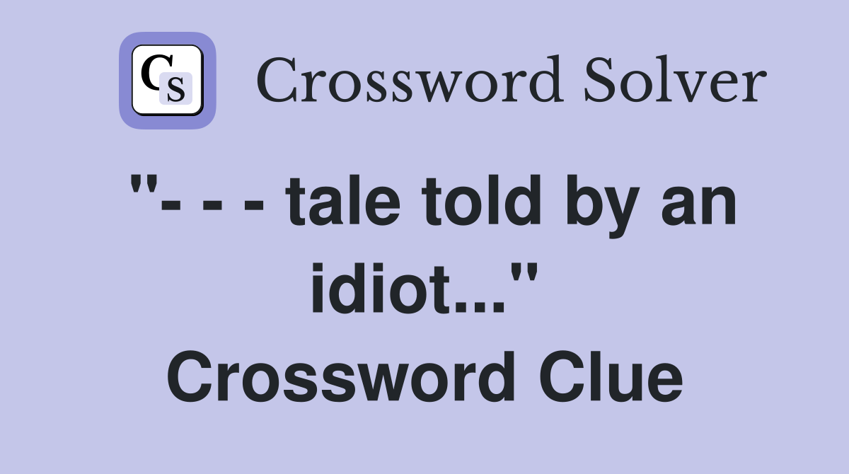 "- - - tale told by an idiot..." Crossword Clue