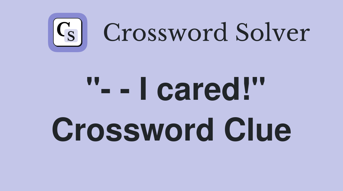 "- - I cared!" Crossword Clue