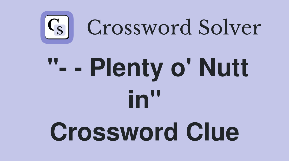 "- - Plenty o' Nutt in" Crossword Clue