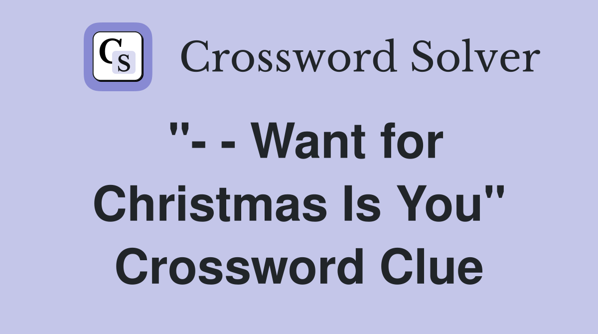 "- - Want for Christmas Is You" Crossword Clue